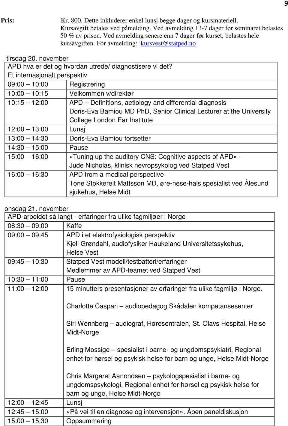 Et internasjonalt perspektiv 09:00 10:00 Registrering 10:00 10:15 Velkommen v/direktør 10:15 12:00 APD Definitions, aetiology and differential diagnosis Doris-Eva Bamiou MD PhD, Senior Clinical