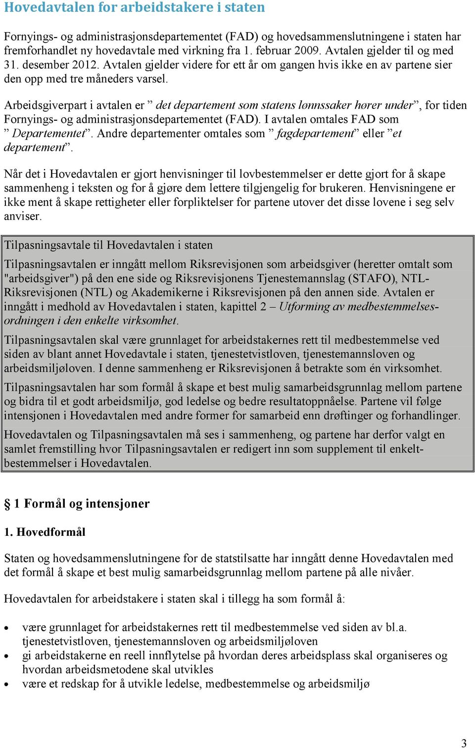 Arbeidsgiverpart i avtalen er det departement som statens lønnssaker hører under, for tiden Fornyings- og administrasjonsdepartementet (FAD). I avtalen omtales FAD som Departementet.