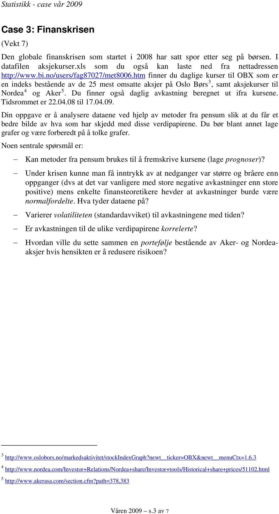 Du finner også daglig avkastning beregnet ut ifra kursene. Tidsrommet er 22.04.08 til 17.04.09.