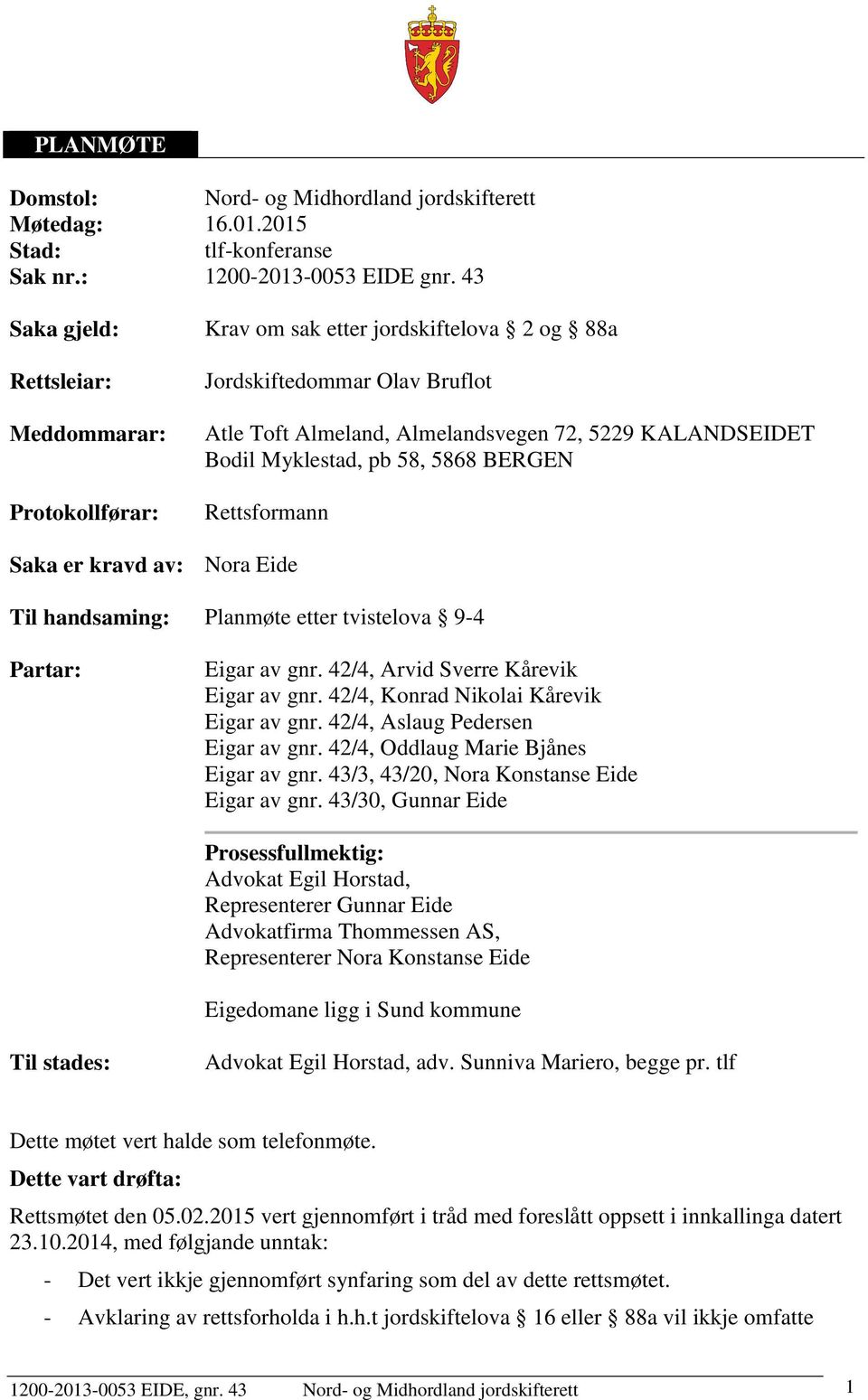 Myklestad, pb 58, 5868 BERGEN Rettsformann Saka er kravd av: Nora Eide Til handsaming: Planmøte etter tvistelova 9-4 Partar: Eigar av gnr. 42/4, Arvid Sverre Kårevik Eigar av gnr.