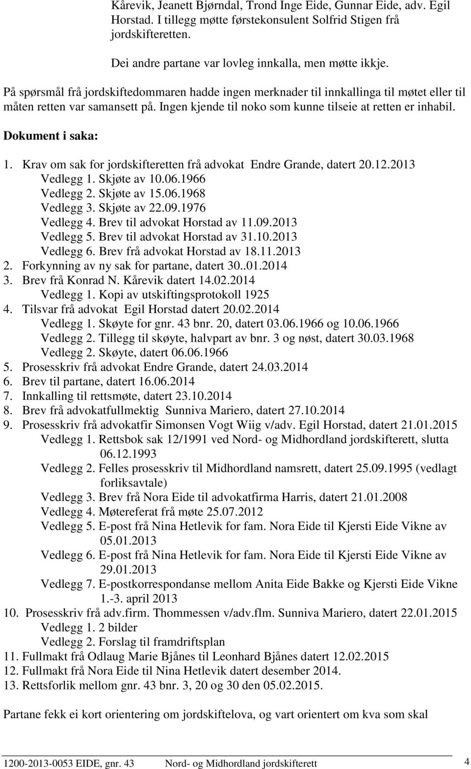 Dokument i saka: 1. Krav om sak for jordskifteretten frå advokat Endre Grande, datert 20.12.2013 Vedlegg 1. Skjøte av 10.06.1966 Vedlegg 2. Skjøte av 15.06.1968 Vedlegg 3. Skjøte av 22.09.