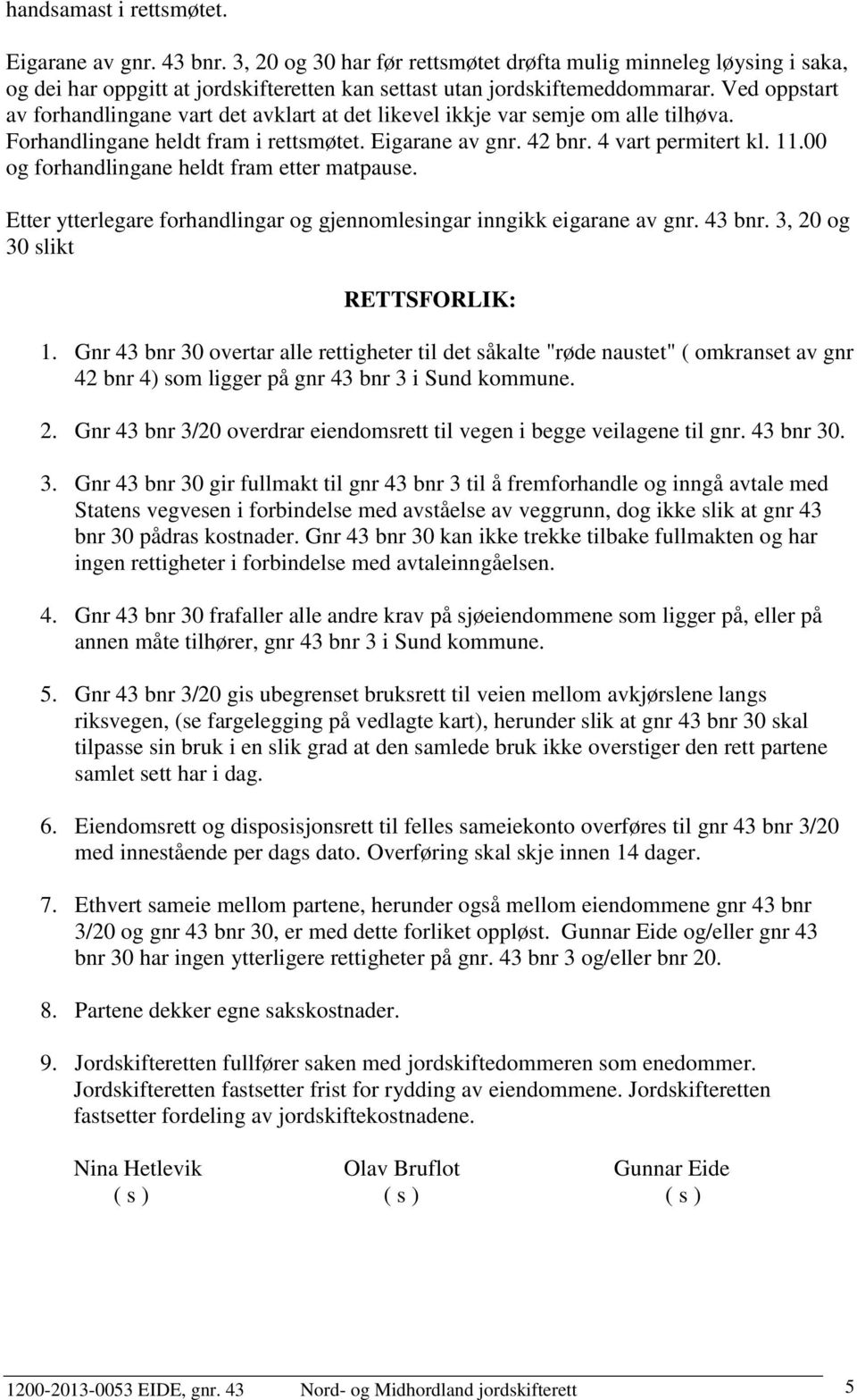 00 og forhandlingane heldt fram etter matpause. Etter ytterlegare forhandlingar og gjennomlesingar inngikk eigarane av gnr. 43 bnr. 3, 20 og 30 slikt RETTSFORLIK: 1.