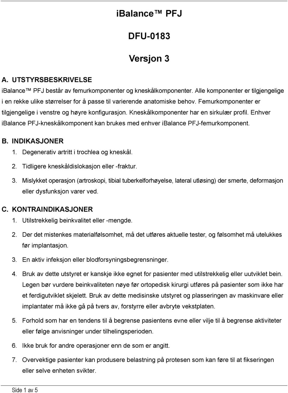 Kneskålkomponenter har en sirkulær profil. Enhver ibalance PFJ-kneskålkomponent kan brukes med enhver ibalance PFJ-femurkomponent. B. INDIKASJONER 1. Degenerativ artritt i trochlea og kneskål. 2.