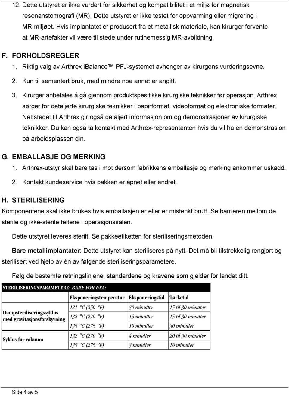 Riktig valg av Arthrex ibalance PFJ-systemet avhenger av kirurgens vurderingsevne. 2. Kun til sementert bruk, med mindre noe annet er angitt. 3.