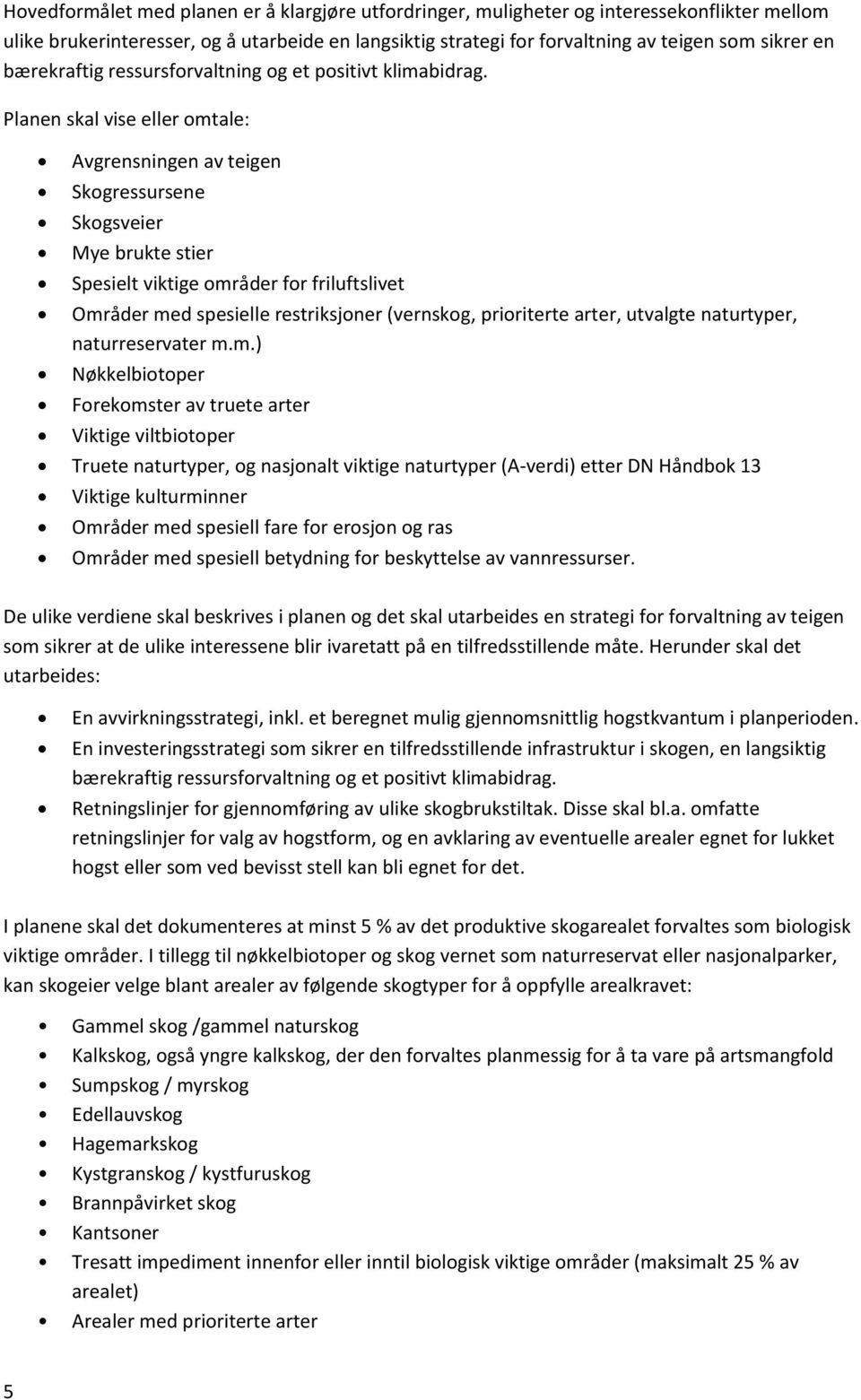 Planen skal vise eller omtale: Avgrensningen av teigen Skogressursene Skogsveier Mye brukte stier Spesielt viktige områder for friluftslivet Områder med spesielle restriksjoner (vernskog, prioriterte