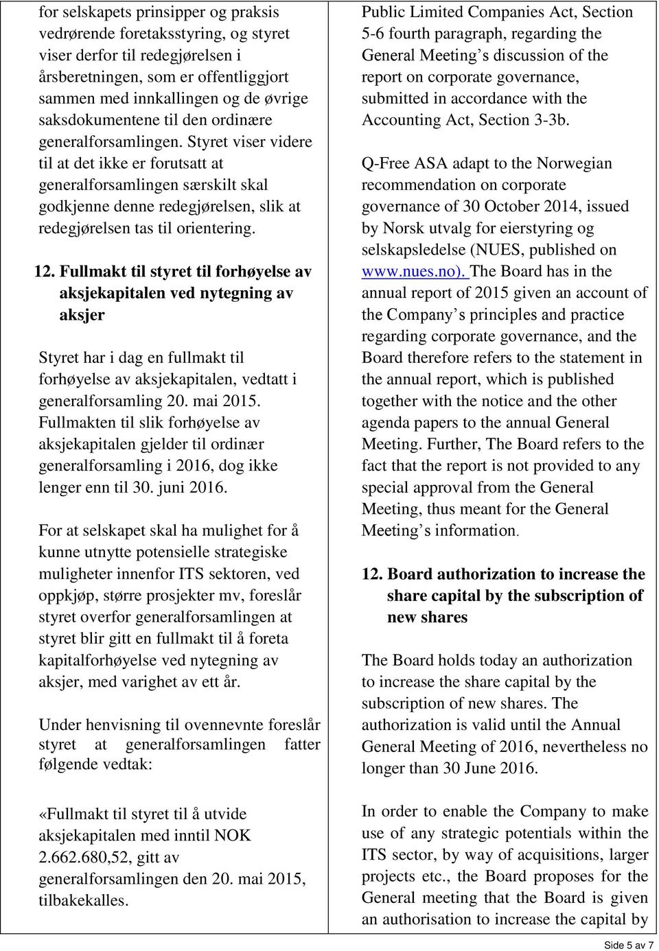 12. Fullmakt til styret til forhøyelse av aksjekapitalen ved nytegning av aksjer Styret har i dag en fullmakt til forhøyelse av aksjekapitalen, vedtatt i generalforsamling 20. mai 2015.