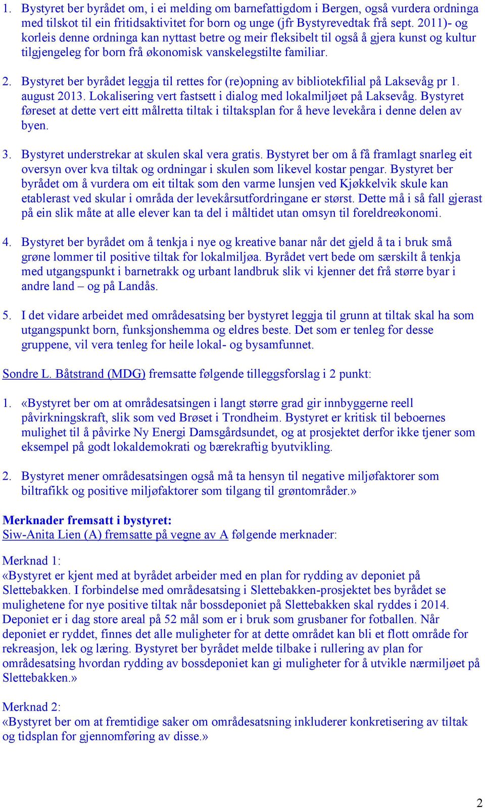 Bystyret ber byrådet leggja til rettes for (re)opning av bibliotekfilial på Laksevåg pr 1. august 2013. Lokalisering vert fastsett i dialog med lokalmiljøet på Laksevåg.