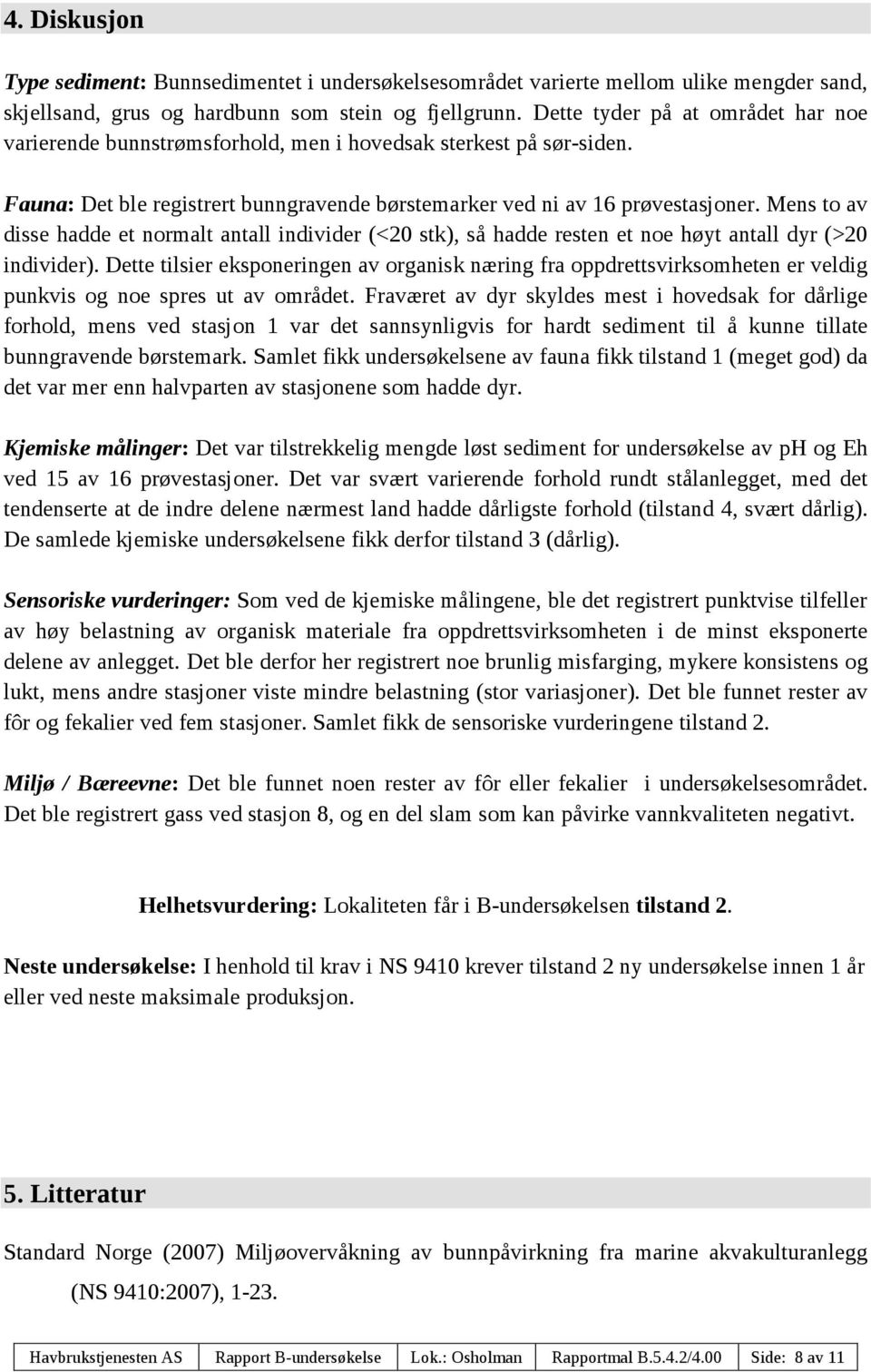 Mens to av disse hadde et normalt antall individer (<20 stk), så hadde resten et noe høyt antall dyr (>20 individer).