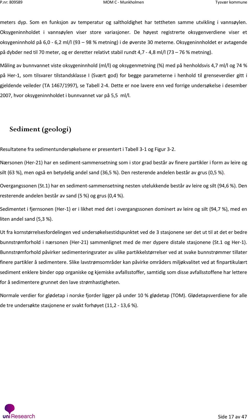 Oksygeninnholdet er avtagende på dybder ned til 70 meter, og er deretter relativt stabil rundt 4,7-4,8 ml/l (73 76 % metning).