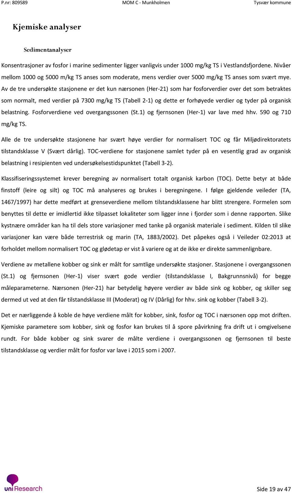 Av de tre undersøkte stasjonene er det kun nærsonen (Her-21) som har fosforverdier over det som betraktes som normalt, med verdier på 7300 mg/kg TS (Tabell 2-1) og dette er forhøyede verdier og tyder