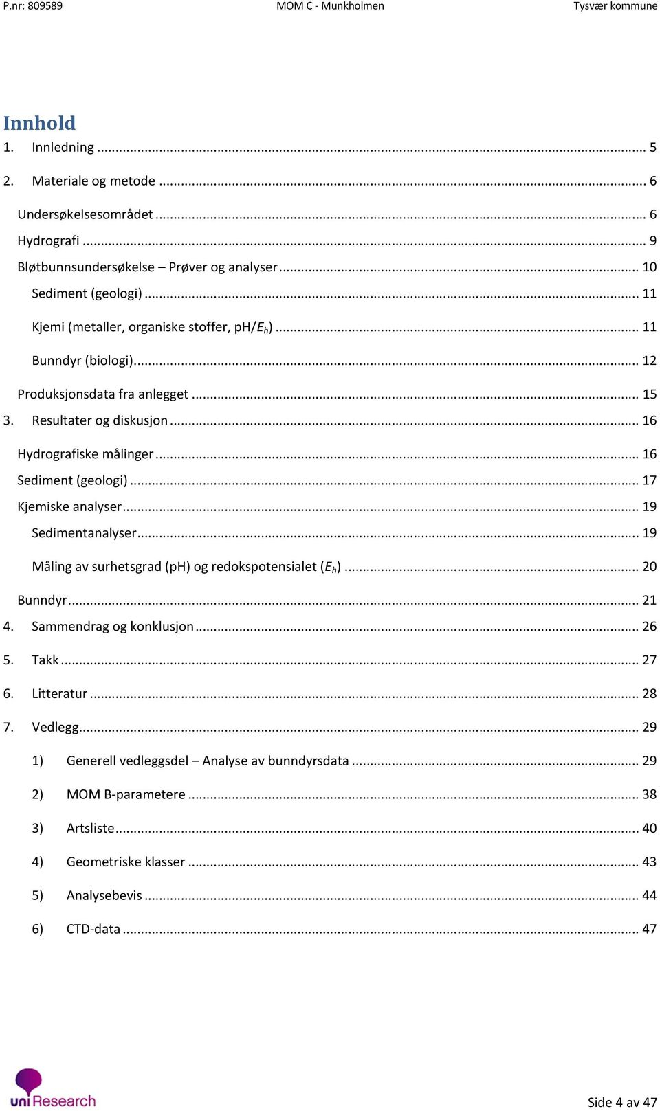 .. 16 Sediment (geologi)... 17 Kjemiske analyser... 19 Sedimentanalyser... 19 Måling av surhetsgrad (ph) og redokspotensialet (E h )... 20 Bunndyr... 21 4. Sammendrag og konklusjon... 26 5.