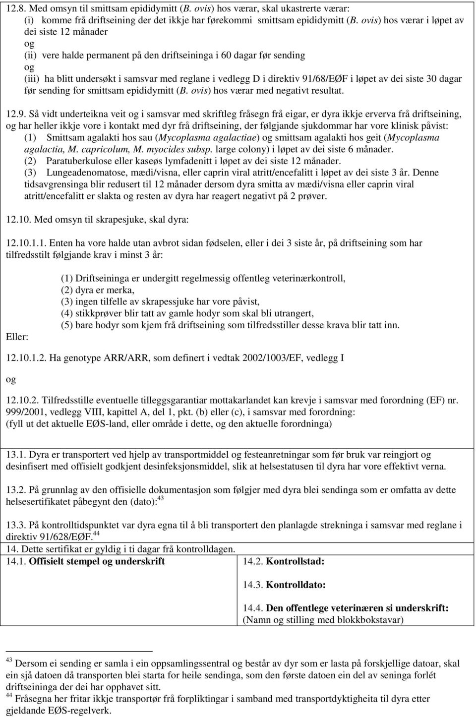 91/68/EØF i løpet av dei siste 30 dagar før sending for smittsam epididymitt (B. ovis) hos værar med negativt resultat. 12.9. Så vidt underteikna veit og i samsvar med skriftleg fråsegn frå eigar, er