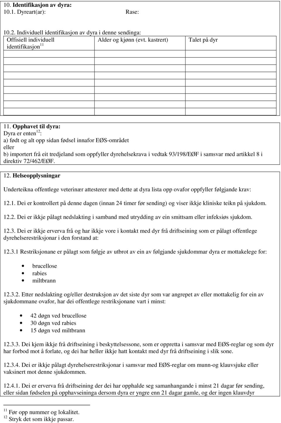 direktiv 72/462/EØF. 12. Helseopplysningar Underteikna offentlege veterinær attesterer med dette at dyra lista opp ovafor oppfyller følgjande krav: 12.1. Dei er kontrollert på denne dagen (innan 24 timer før sending) og viser ikkje kliniske teikn på sjukdom.