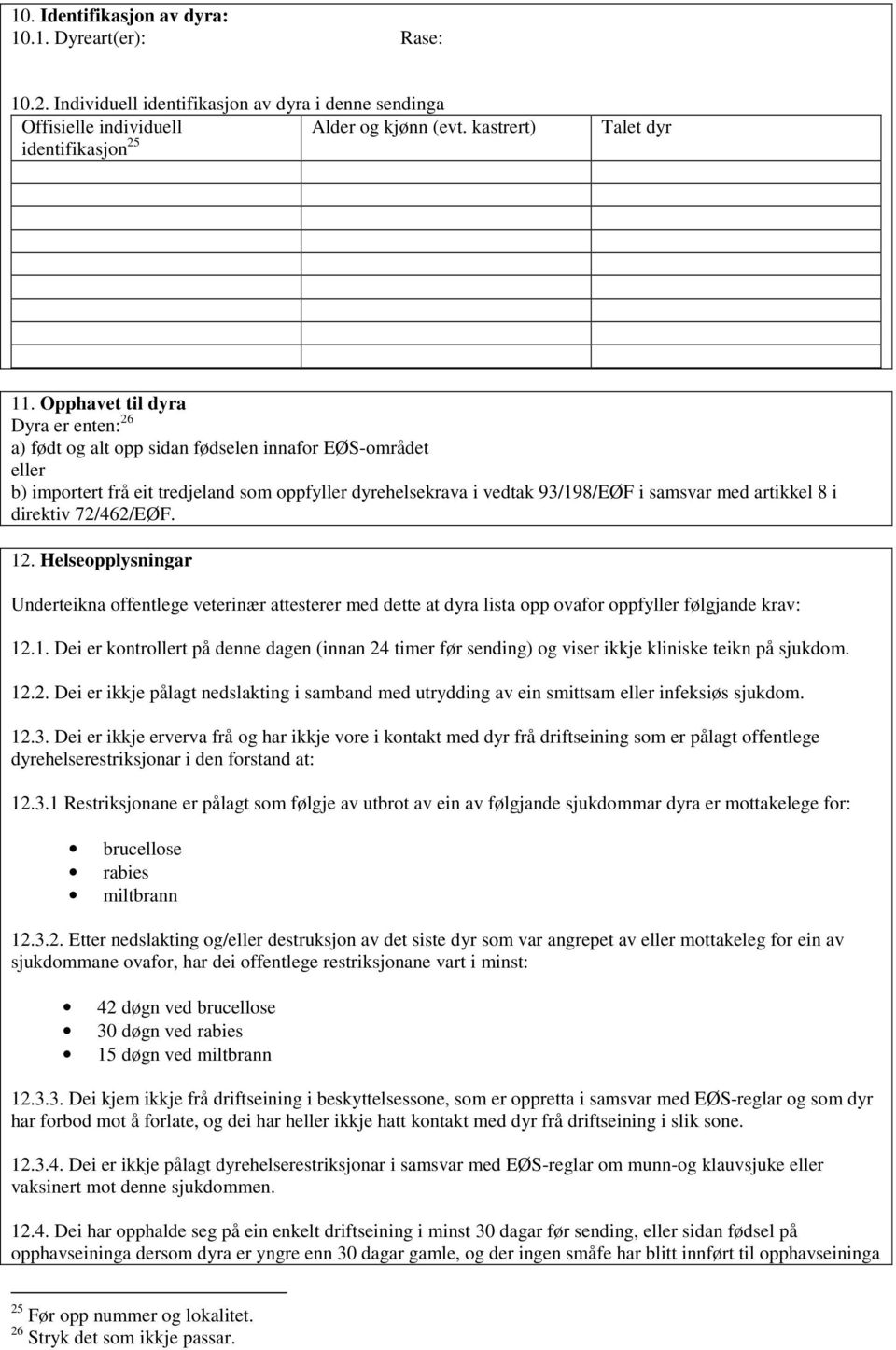 direktiv 72/462/EØF. 12. Helseopplysningar Underteikna offentlege veterinær attesterer med dette at dyra lista opp ovafor oppfyller følgjande krav: 12.1. Dei er kontrollert på denne dagen (innan 24 timer før sending) og viser ikkje kliniske teikn på sjukdom.