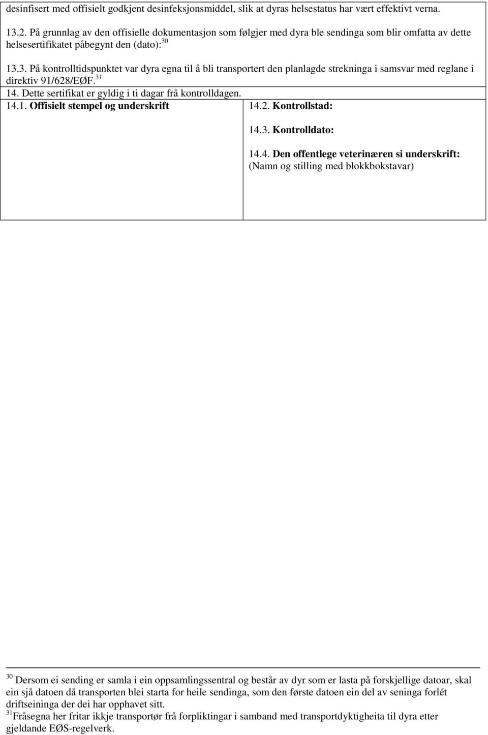 13.3. På kontrolltidspunktet var dyra egna til å bli transportert den planlagde strekninga i samsvar med reglane i direktiv 91/628/EØF. 31 14. Dette sertifikat er gyldig i ti dagar frå kontrolldagen.