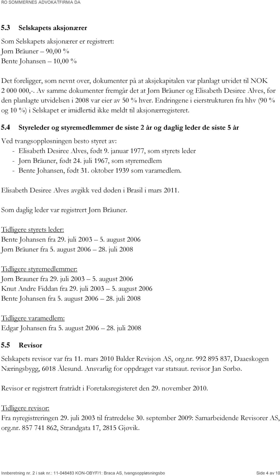 Endringene i eierstrukturen fra hhv (90 % og 10 %) i Selskapet er imidlertid ikke meldt til aksjonærregisteret. 5.