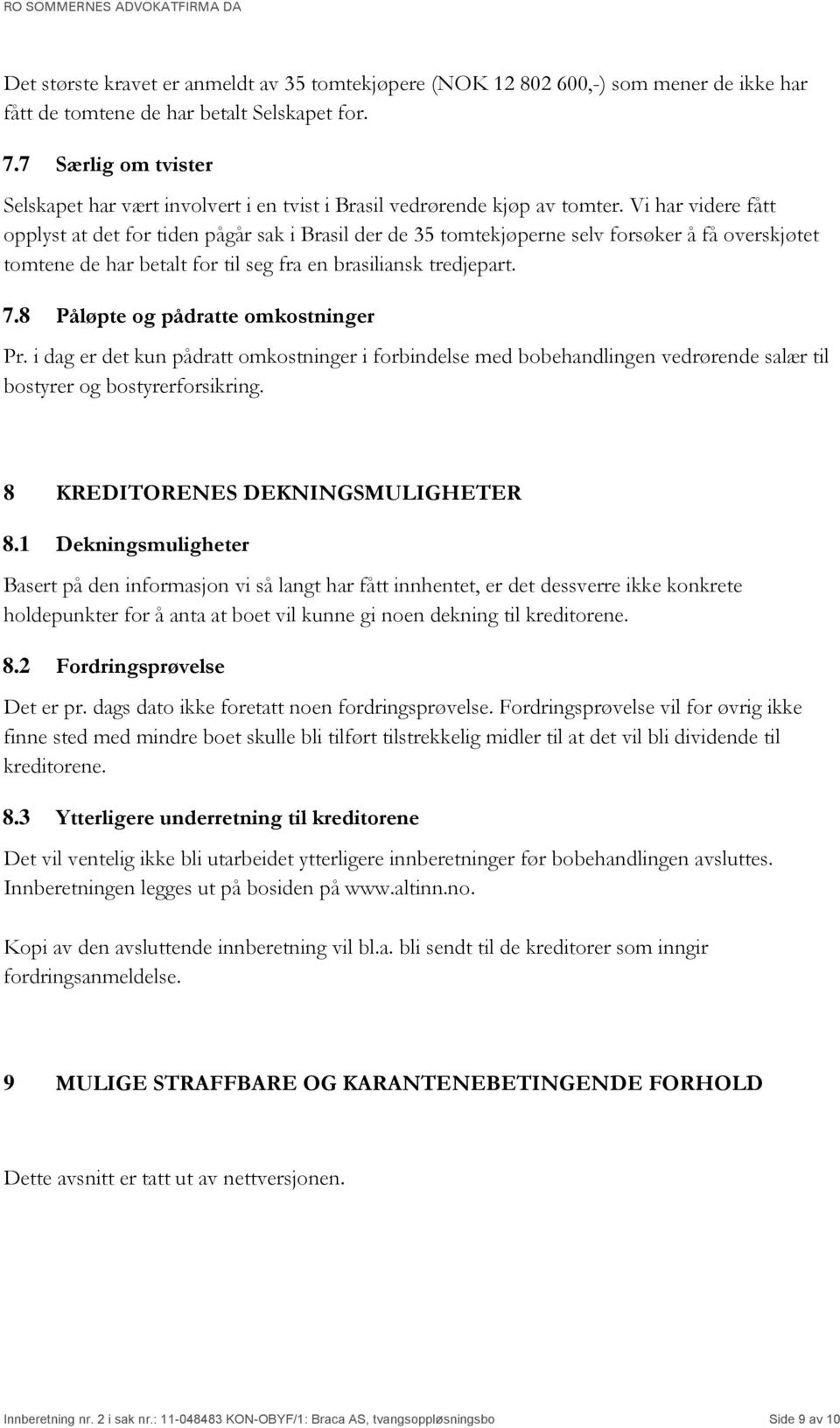 Vi har videre fått opplyst at det for tiden pågår sak i Brasil der de 35 tomtekjøperne selv forsøker å få overskjøtet tomtene de har betalt for til seg fra en brasiliansk tredjepart. 7.