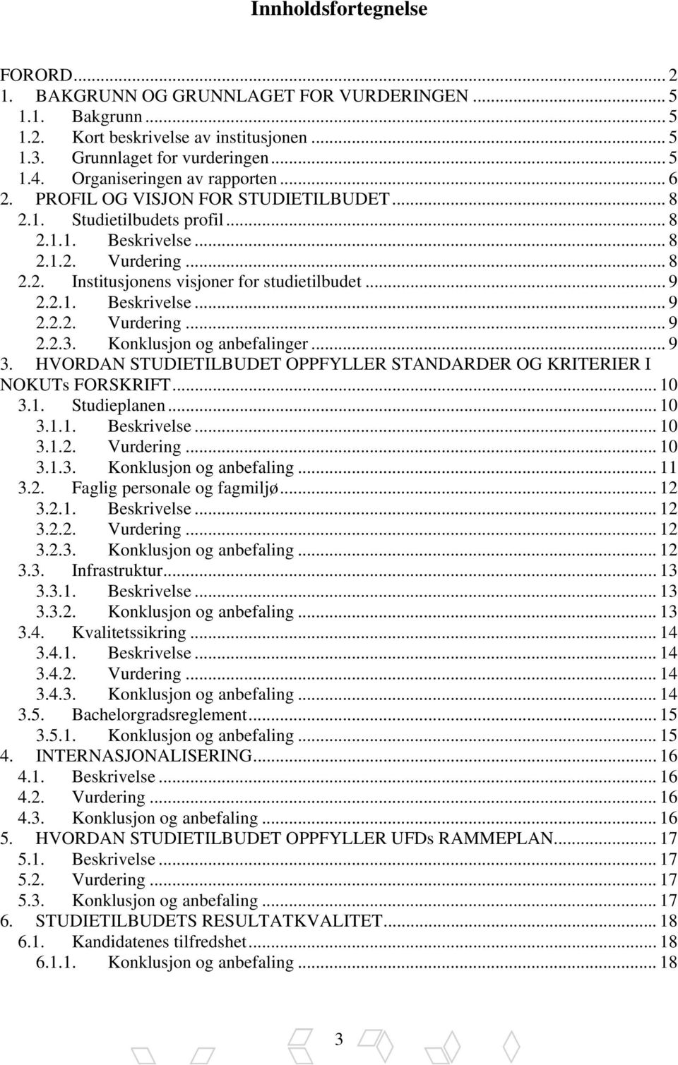 .. 9 2.2.1. Beskrivelse... 9 2.2.2. Vurdering... 9 2.2.3. Konklusjon og anbefalinger... 9 3. HVORDAN STUDIETILBUDET OPPFYLLER STANDARDER OG KRITERIER I NOKUTs FORSKRIFT... 10 3.1. Studieplanen... 10 3.1.1. Beskrivelse... 10 3.1.2. Vurdering... 10 3.1.3. Konklusjon og anbefaling... 11 3.