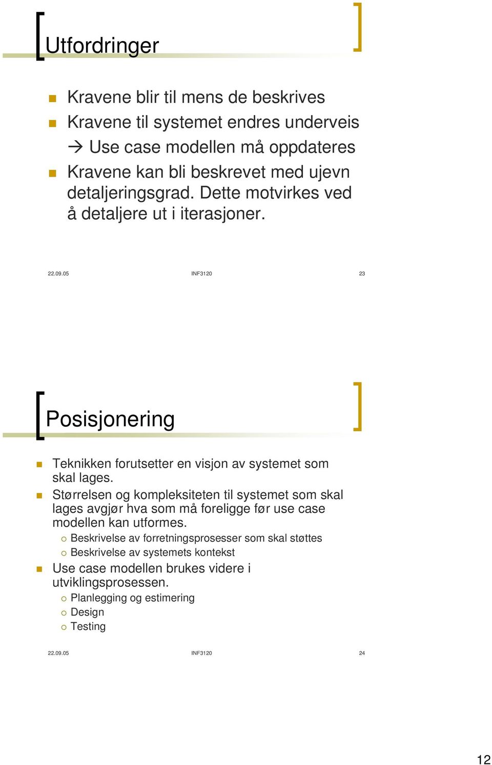 Størrelsen og kompleksiteten til systemet som skal lages avgjør hva som må foreligge før use case modellen kan utformes.