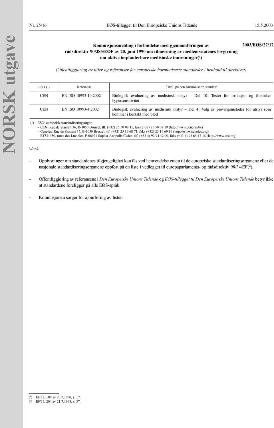 til direktivet) ESO ( 1 ) Referanse Tittel på den harmoniserte standard 2003/EØS/27/17 CEN EN ISO 10993-10:2002 Biologisk evaluering av medisinsk utstyr Del 10: Tester for irritasjon og forsinket