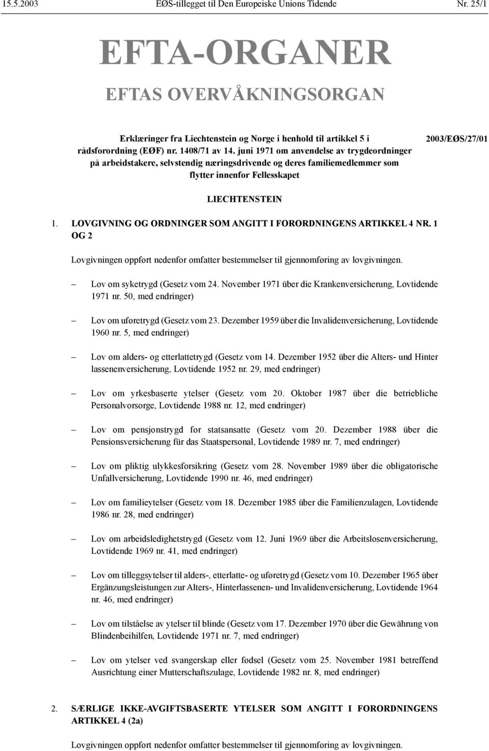 LOVGIVNING OG ORDNINGER SOM ANGITT I FORORDNINGENS ARTIKKEL 4 NR. 1 OG 2 Lovgivningen oppført nedenfor omfatter bestemmelser til gjennomføring av lovgivningen. Lov om syketrygd (Gesetz vom 24.