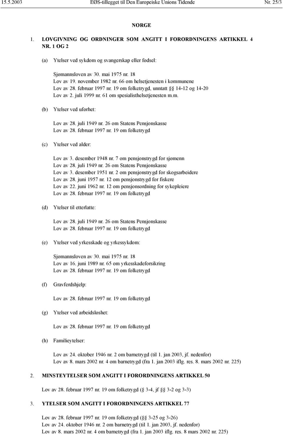 19 om folketrygd, unntatt 14-12 og 14-20 Lov av 2. juli 1999 nr. 61 om spesialisthelsetjenesten m.m. (b) Ytelser ved uførhet: Lov av 28. juli 1949 nr. 26 om Statens Pensjonskasse Lov av 28.