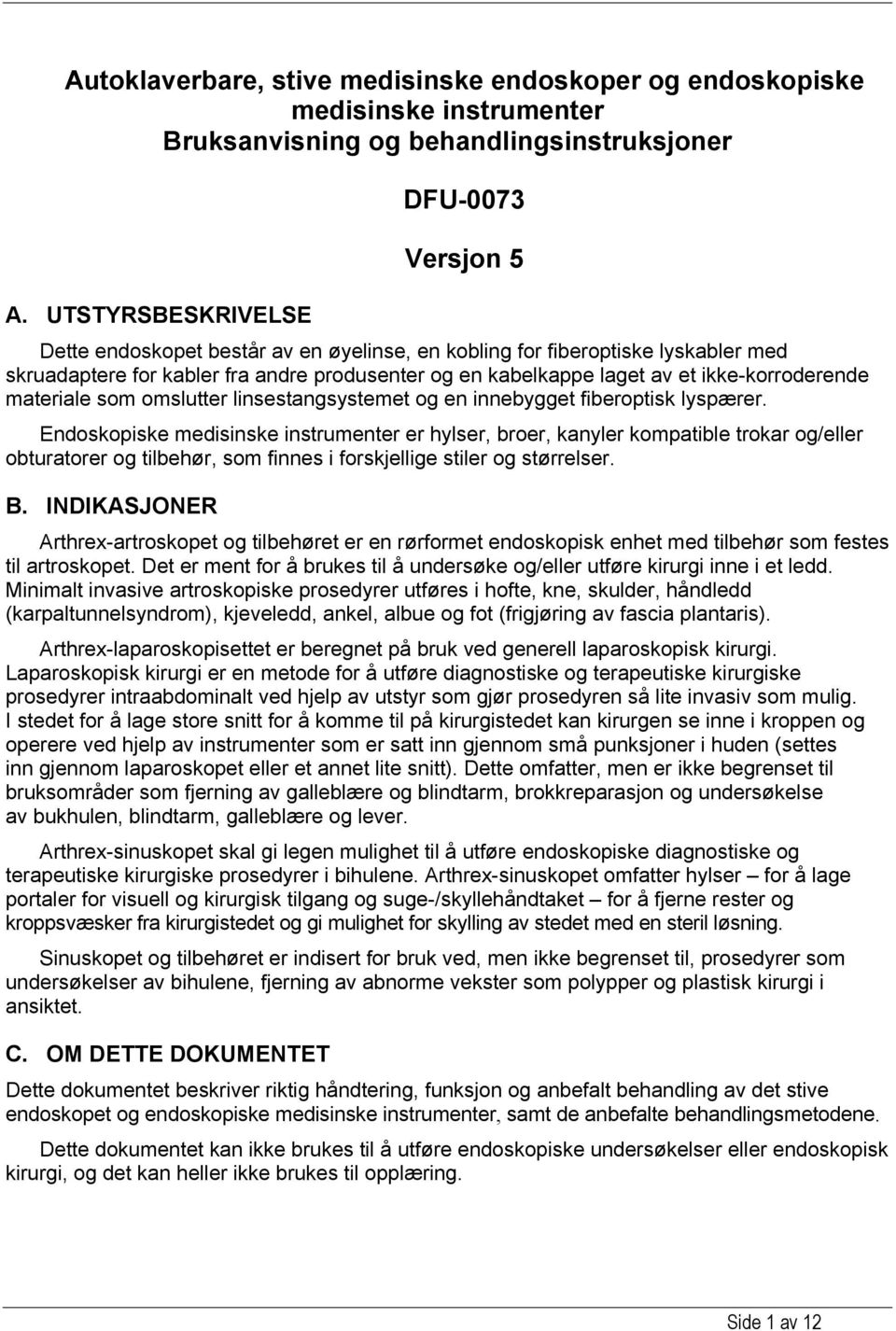 ikke-korroderende materiale som omslutter linsestangsystemet og en innebygget fiberoptisk lyspærer.