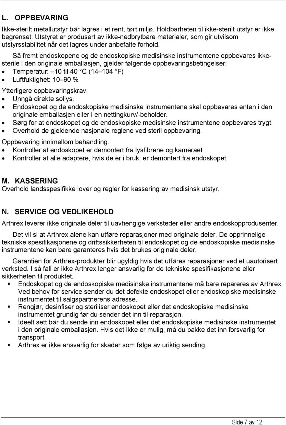 Så fremt endoskopene og de endoskopiske medisinske instrumentene oppbevares ikkesterile i den originale emballasjen, gjelder følgende oppbevaringsbetingelser: Temperatur: 10 til 40 C (14 104 F)