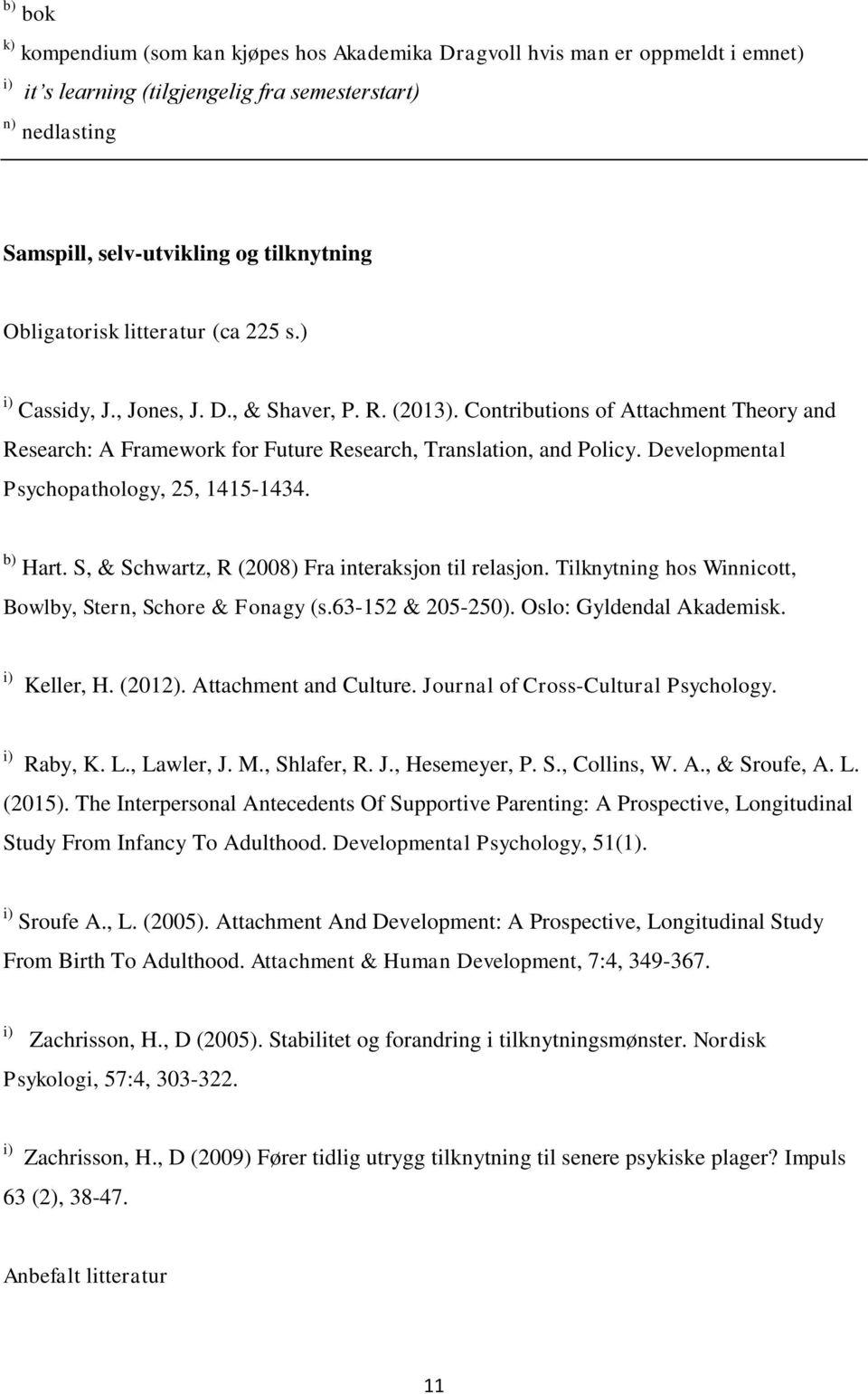 Developmental Psychopathology, 25, 1415-1434. b) Hart. S, & Schwartz, R (2008) Fra interaksjon til relasjon. Tilknytning hos Winnicott, Bowlby, Stern, Schore & Fonagy (s.63-152 & 205-250).
