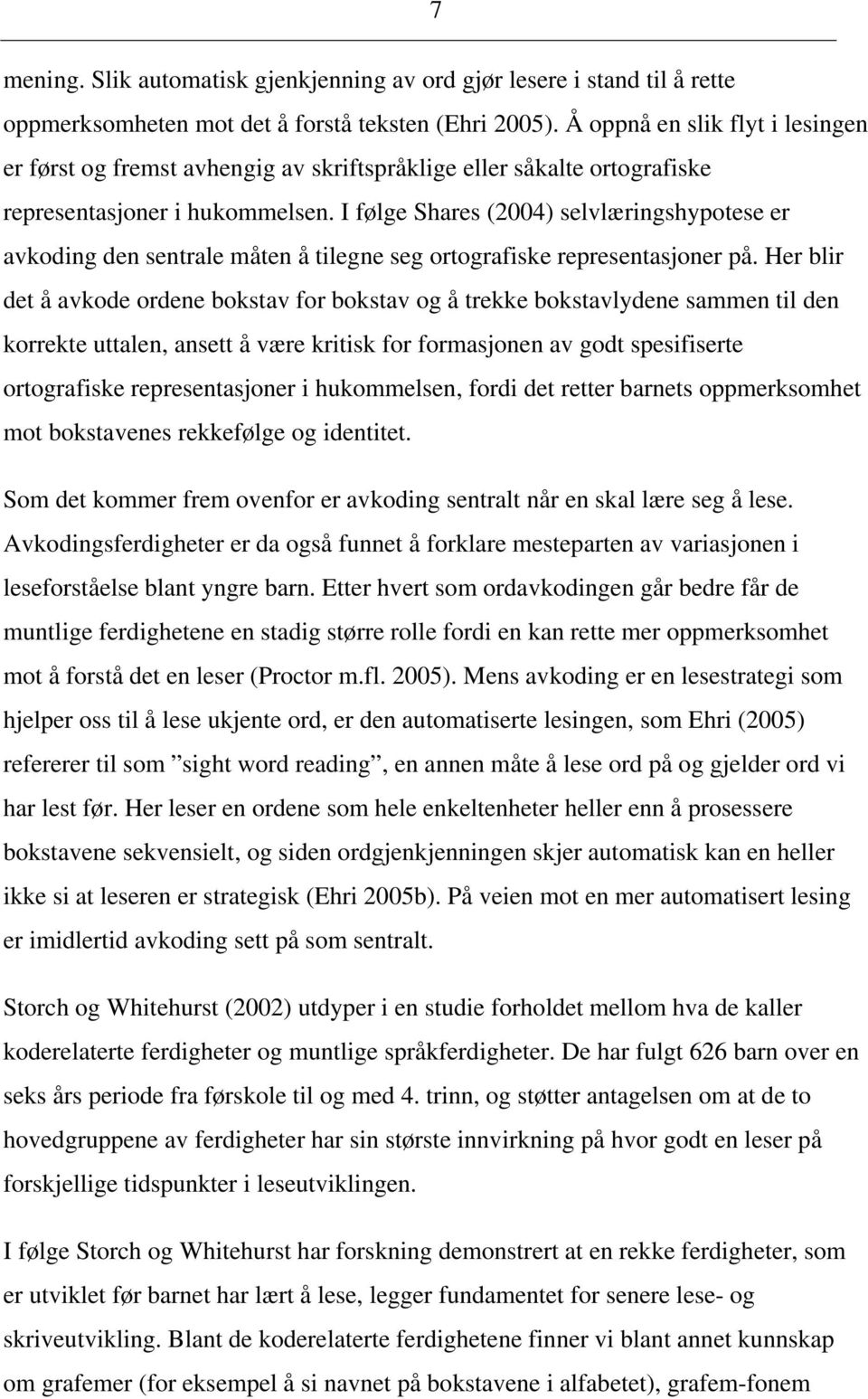 I følge Shares (2004) selvlæringshypotese er avkoding den sentrale måten å tilegne seg ortografiske representasjoner på.