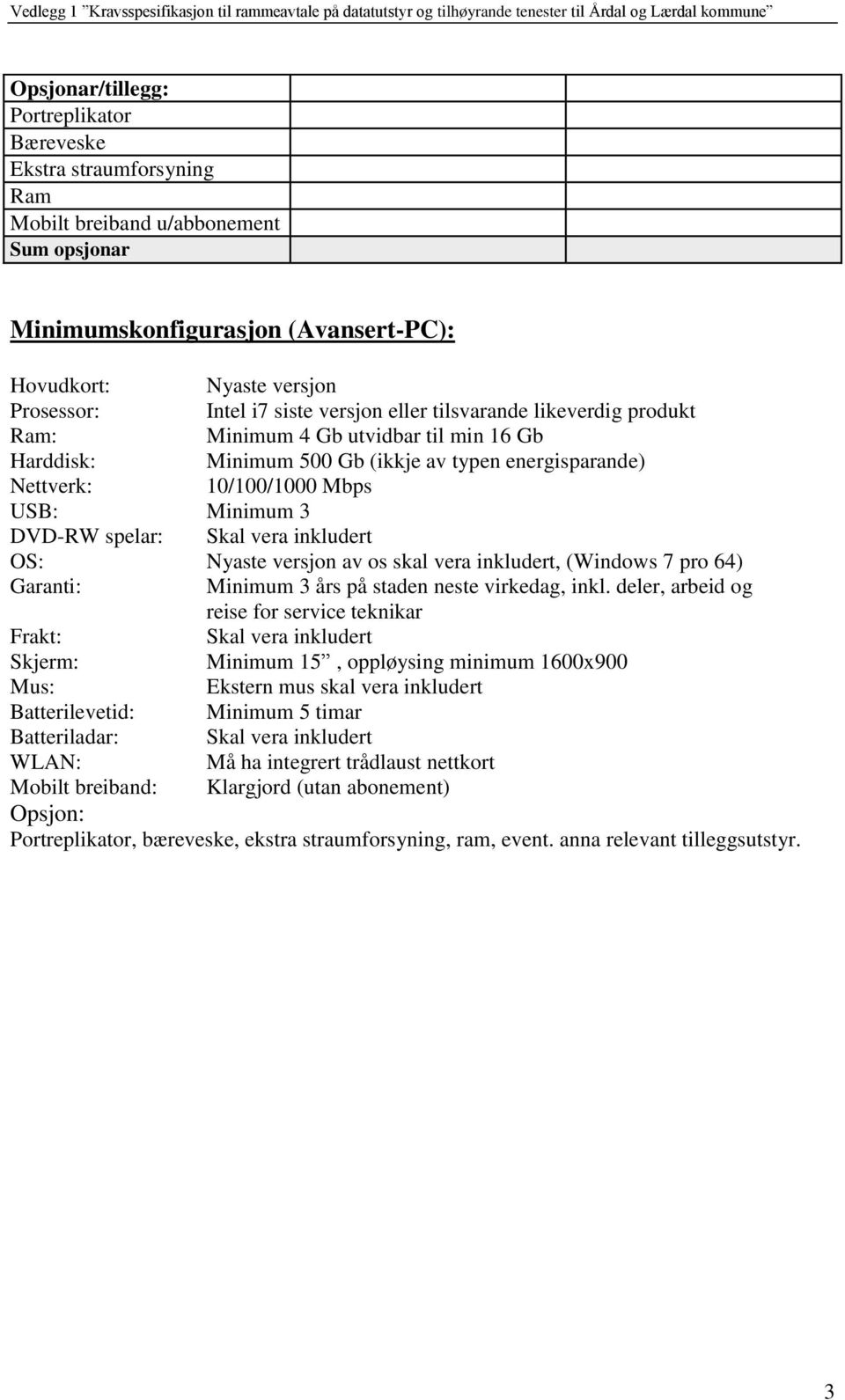 Skal vera inkludert OS: Nyaste versjon av os skal vera inkludert, (Windows 7 pro 64) Garanti: Minimum 3 års på staden neste virkedag, inkl.