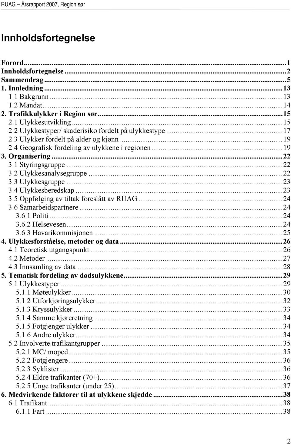 1 Styringsgruppe...22 3.2 Ulykkesanalysegruppe...22 3.3 Ulykkesgruppe...23 3.4 Ulykkesberedskap...23 3.5 Oppfølging av tiltak foreslått av RUAG...24 3.6 Samarbeidspartnere...24 3.6.1 Politi...24 3.6.2 Helsevesen.