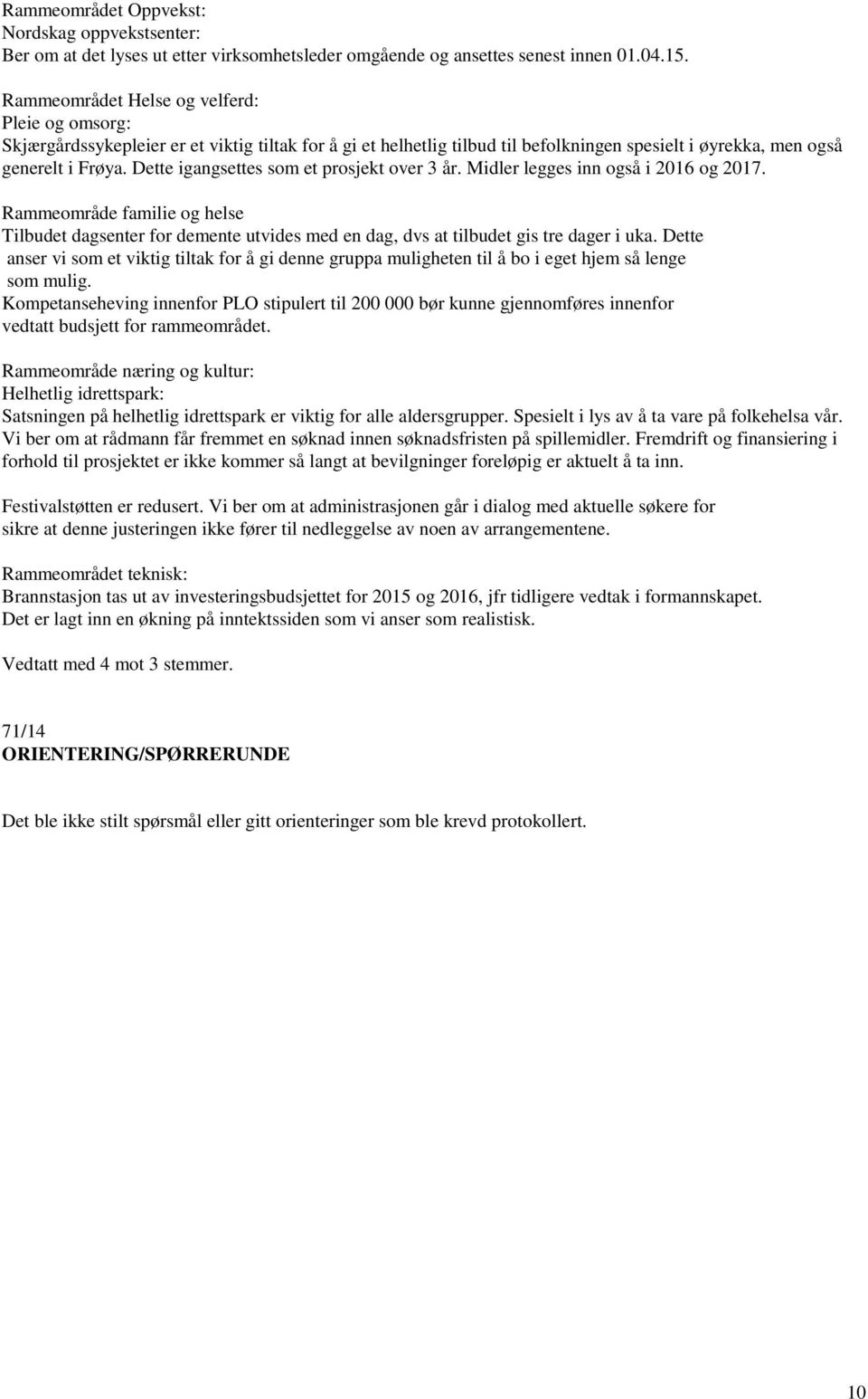 Dette igangsettes som et prosjekt over 3 år. Midler legges inn også i 2016 og 2017. Rammeområde familie og helse Tilbudet dagsenter for demente utvides med en dag, dvs at tilbudet gis tre dager i uka.