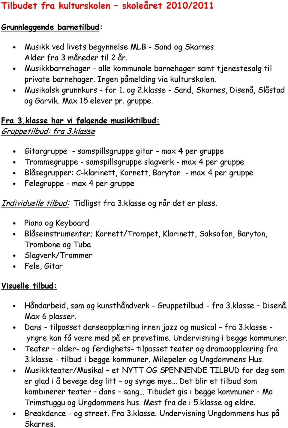 klasse - Sand, Skarnes, Disenå, Slåstad og Garvik. Max 15 elever pr. gruppe. Fra 3.klasse har vi følgende musikktilbud: Gruppetilbud: fra 3.