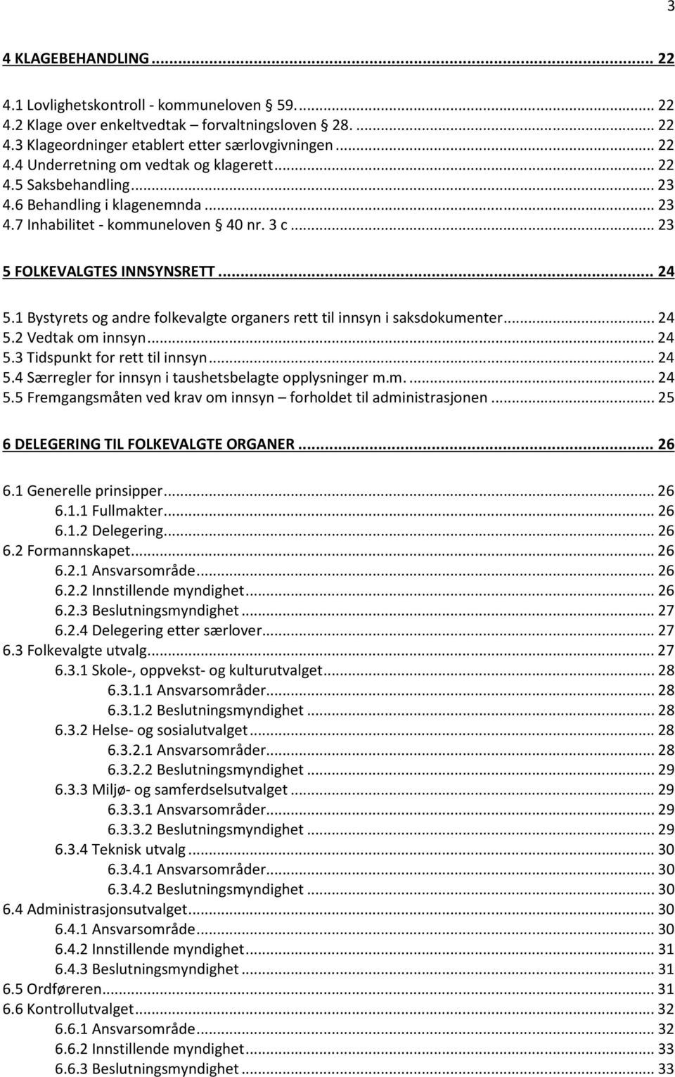 1 Bystyrets og andre folkevalgte organers rett til innsyn i saksdokumenter... 24 5.2 Vedtak om innsyn... 24 5.3 Tidspunkt for rett til innsyn... 24 5.4 Særregler for innsyn i taushetsbelagte opplysninger m.