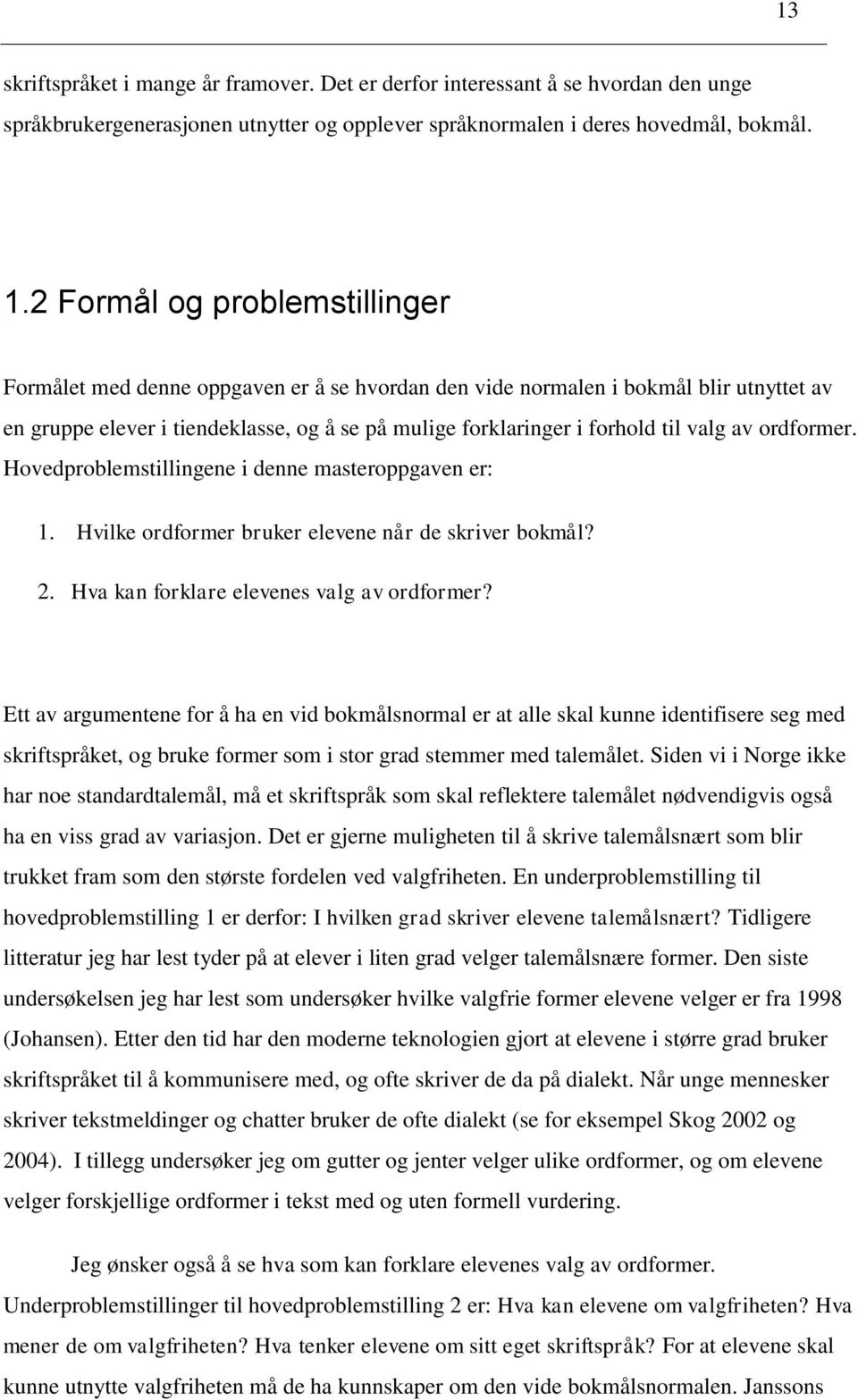 valg av ordformer. Hovedproblemstillingene i denne masteroppgaven er: 1. Hvilke ordformer bruker elevene når de skriver bokmål? 2. Hva kan forklare elevenes valg av ordformer?