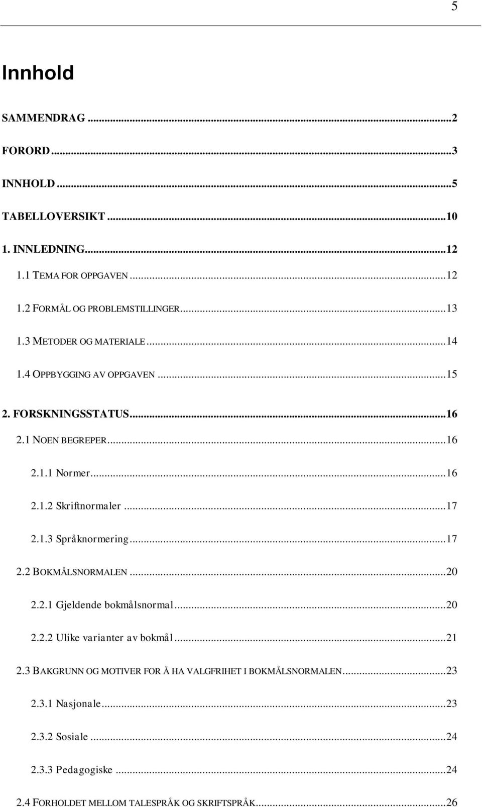 1.3 Språknormering... 17 2.2 BOKMÅLSNORMALEN... 20 2.2.1 Gjeldende bokmålsnormal... 20 2.2.2 Ulike varianter av bokmål... 21 2.