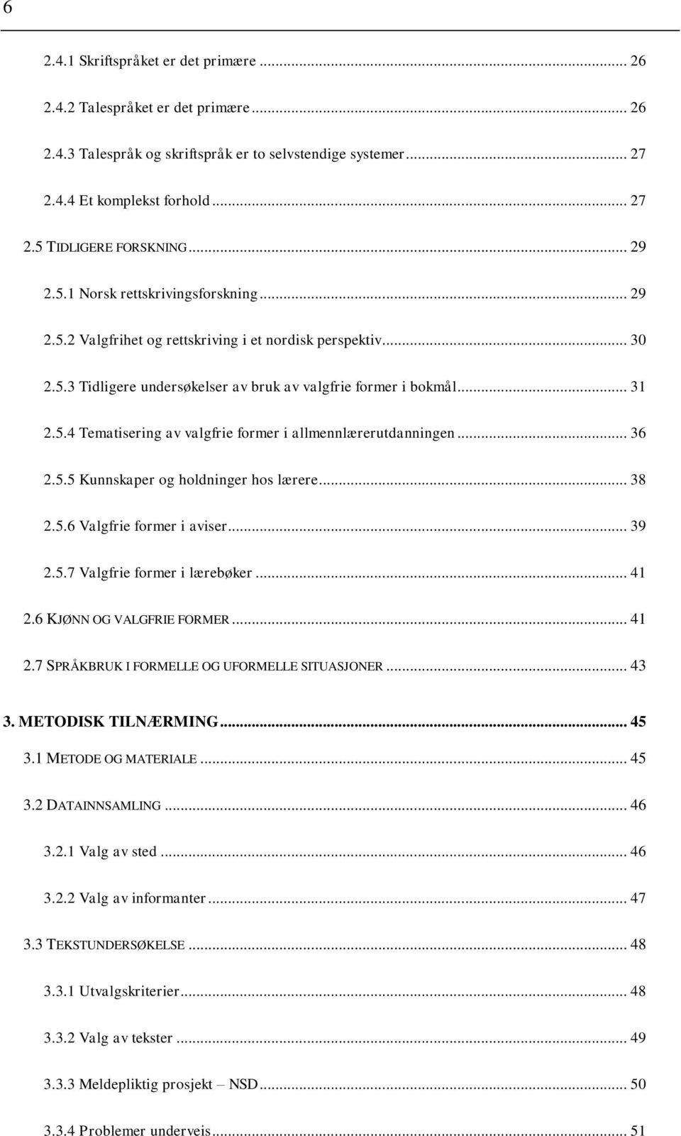 .. 36 2.5.5 Kunnskaper og holdninger hos lærere... 38 2.5.6 Valgfrie former i aviser... 39 2.5.7 Valgfrie former i lærebøker... 41 2.6 KJØNN OG VALGFRIE FORMER... 41 2.7 SPRÅKBRUK I FORMELLE OG UFORMELLE SITUASJONER.