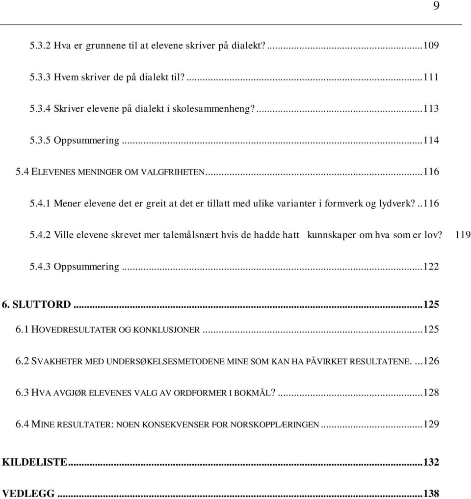 119 5.4.3 Oppsummering... 122 6. SLUTTORD... 125 6.1 HOVEDRESULTATER OG KONKLUSJONER... 125 6.2 SVAKHETER MED UNDERSØKELSESMETODENE MINE SOM KAN HA PÅVIRKET RESULTATENE.... 126 6.