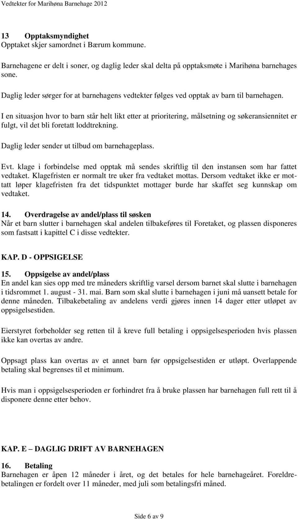 I en situasjon hvor to barn står helt likt etter at prioritering, målsetning og søkeransiennitet er fulgt, vil det bli foretatt loddtrekning. Daglig leder sender ut tilbud om barnehageplass. Evt.