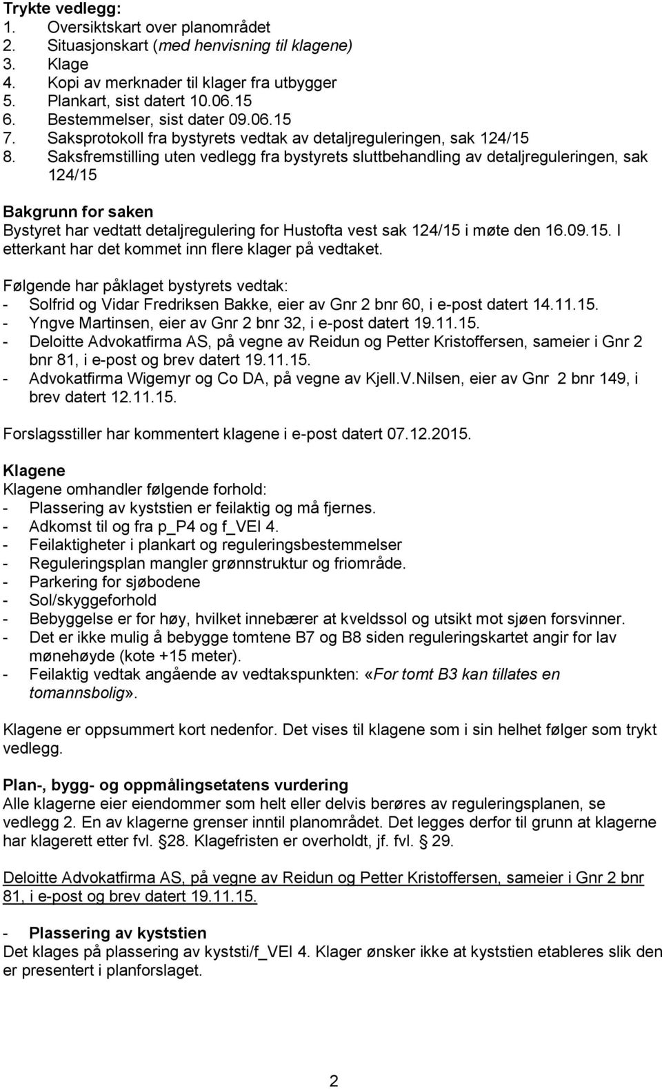 Saksfremstilling uten vedlegg fra bystyrets sluttbehandling av detaljreguleringen, sak 124/15 Bakgrunn for saken Bystyret har vedtatt detaljregulering for Hustofta vest sak 124/15 i møte den 16.09.15. I etterkant har det kommet inn flere klager på vedtaket.