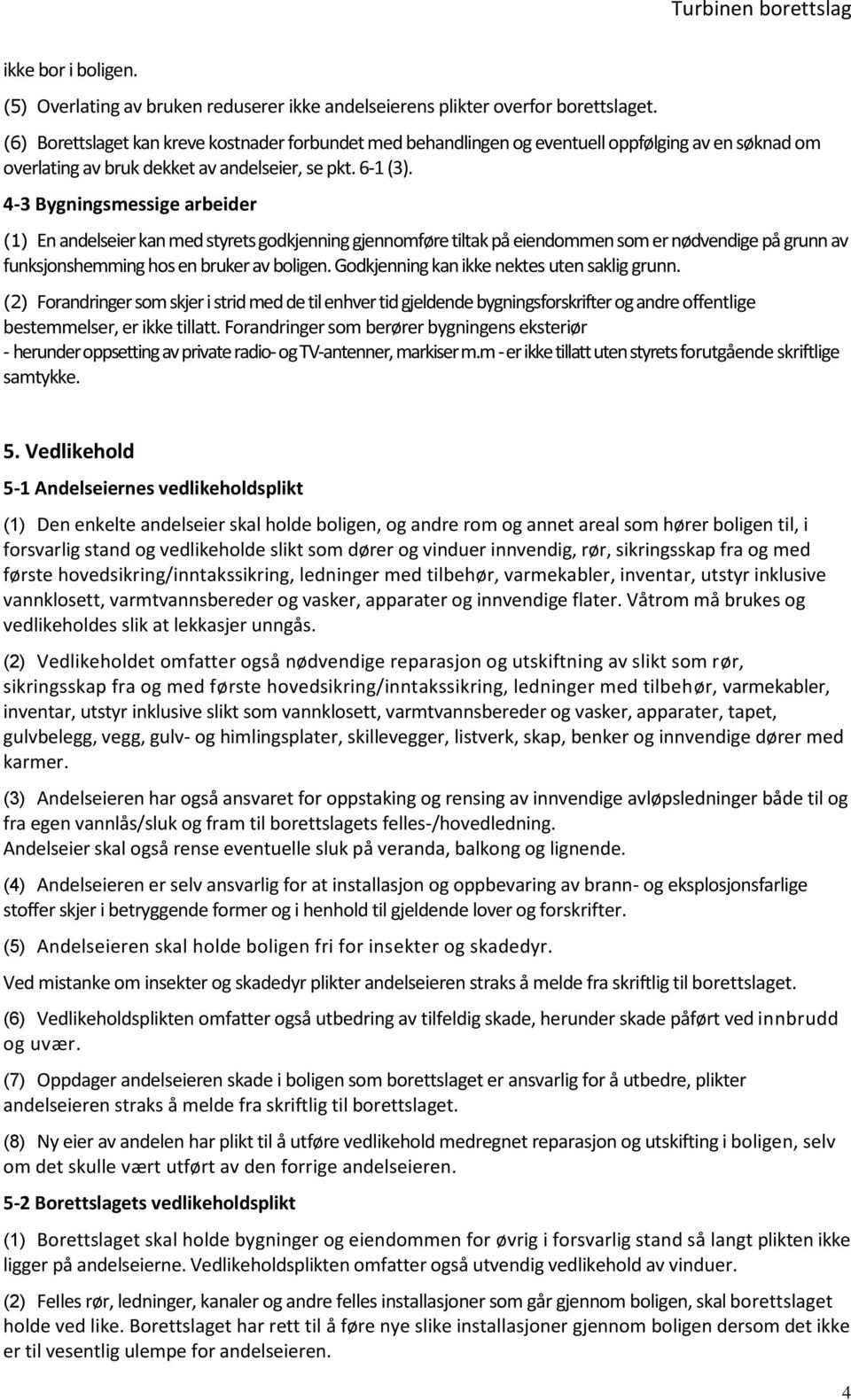 4-3 Bygningsmessige arbeider (1) En andelseier kan med styrets godkjenning gjennomføre tiltak på eiendommen som er nødvendige på grunn av funksjonshemming hos en bruker av boligen.