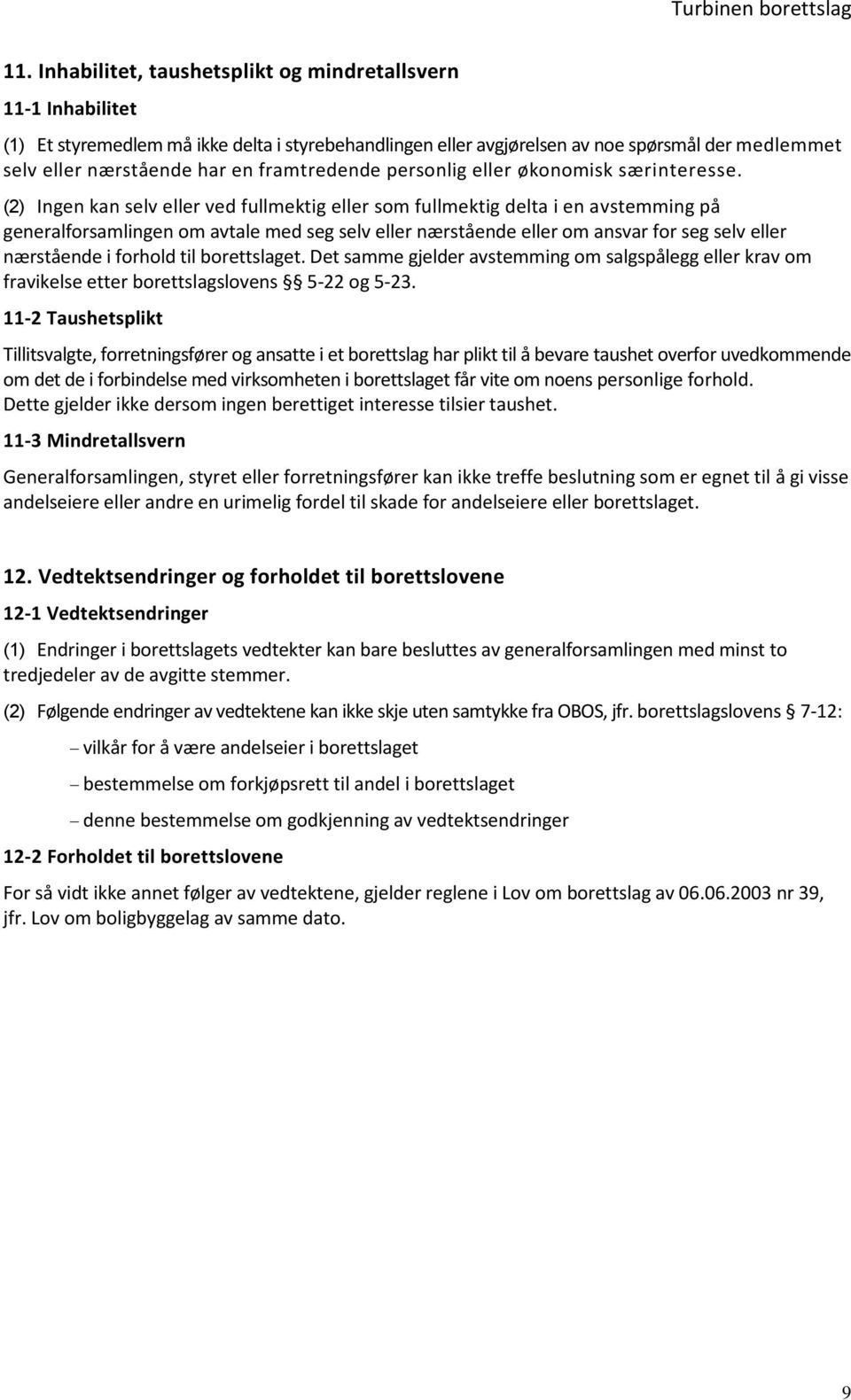 (2) Ingen kan selv eller ved fullmektig eller som fullmektig delta i en avstemming på generalforsamlingen om avtale med seg selv eller nærstående eller om ansvar for seg selv eller nærstående i