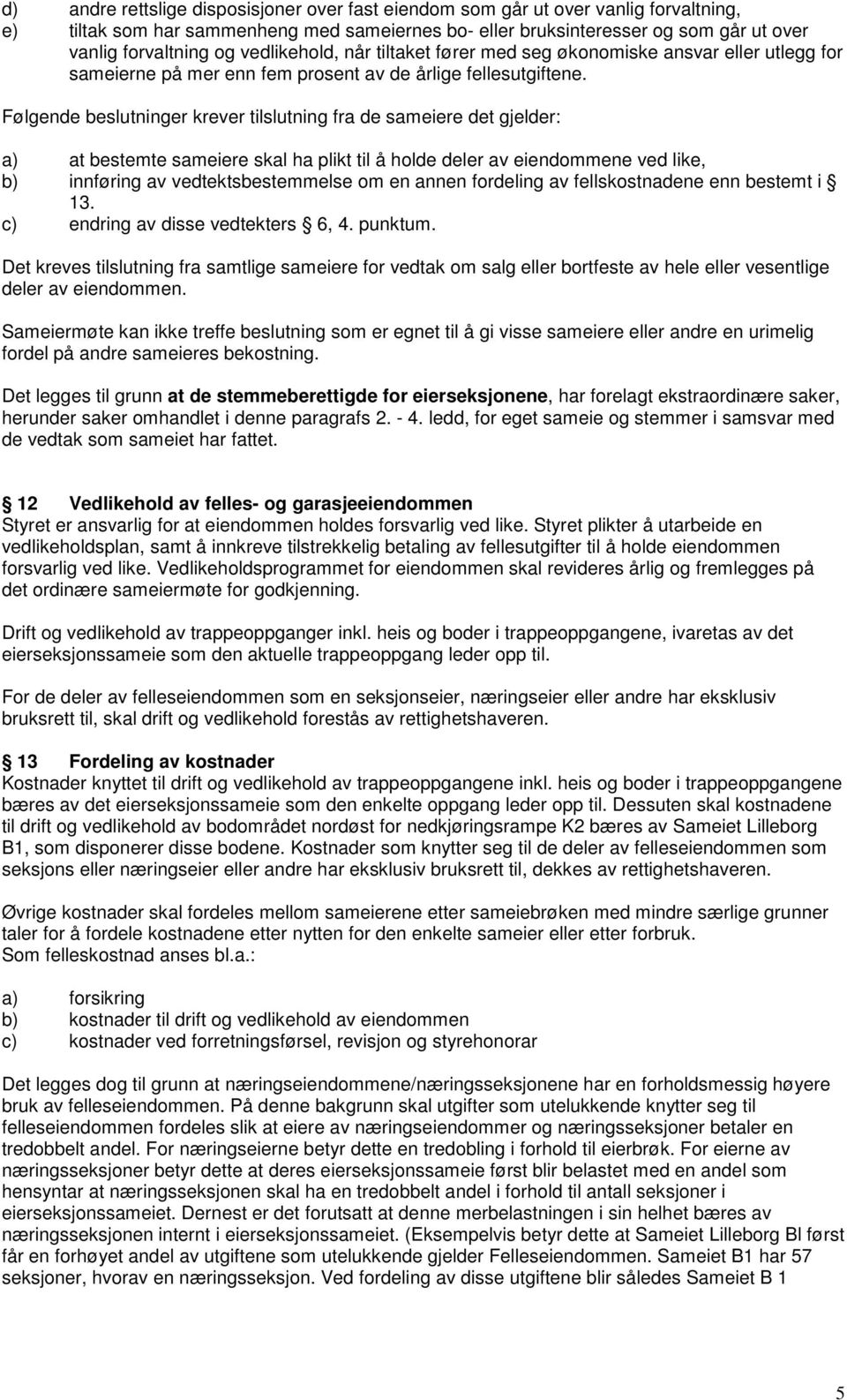 Følgende beslutninger krever tilslutning fra de sameiere det gjelder: a) at bestemte sameiere skal ha plikt til å holde deler av eiendommene ved like, b) innføring av vedtektsbestemmelse om en annen