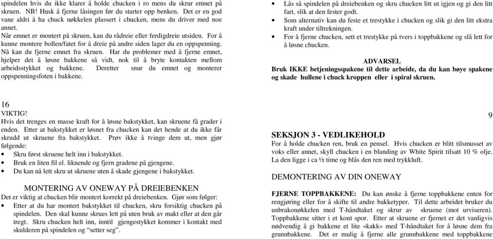 For å kunne montere bollen/fatet for å dreie på andre siden lager du en oppspenning. Nå kan du fjerne emnet fra skruen.