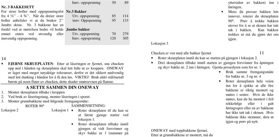 Oppspenning 95 133 Jumbo bakker Utv. oppspenning 70 279 Innv. oppspenning 120 305 Lokasjon 3 yttersiden av bakken) inn i føringen. Mens du presser bakken lett innover, roterer du skrueplaten 90.