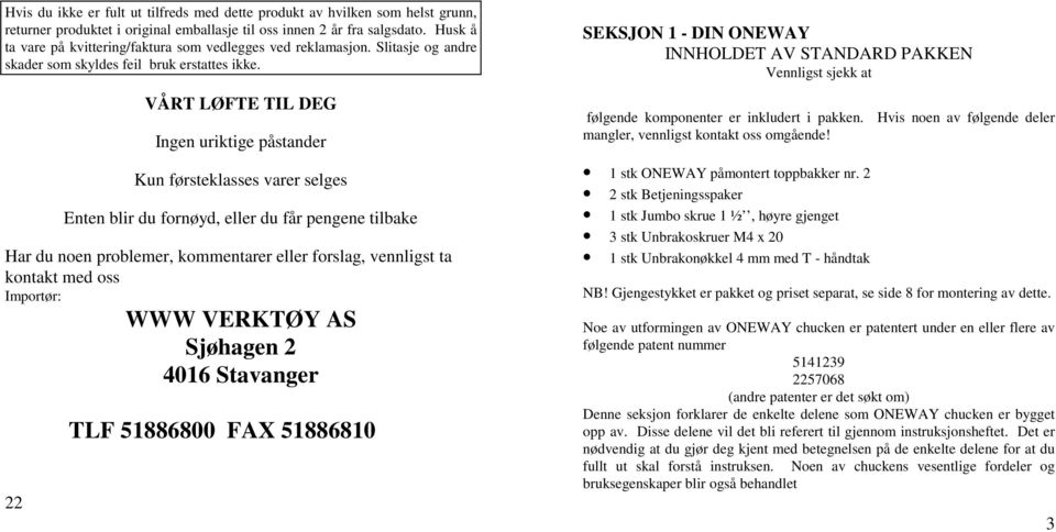 VÅRT LØFTE TIL DEG Ingen uriktige påstander Kun førsteklasses varer selges Enten blir du fornøyd, eller du får pengene tilbake Har du noen problemer, kommentarer eller forslag, vennligst ta kontakt