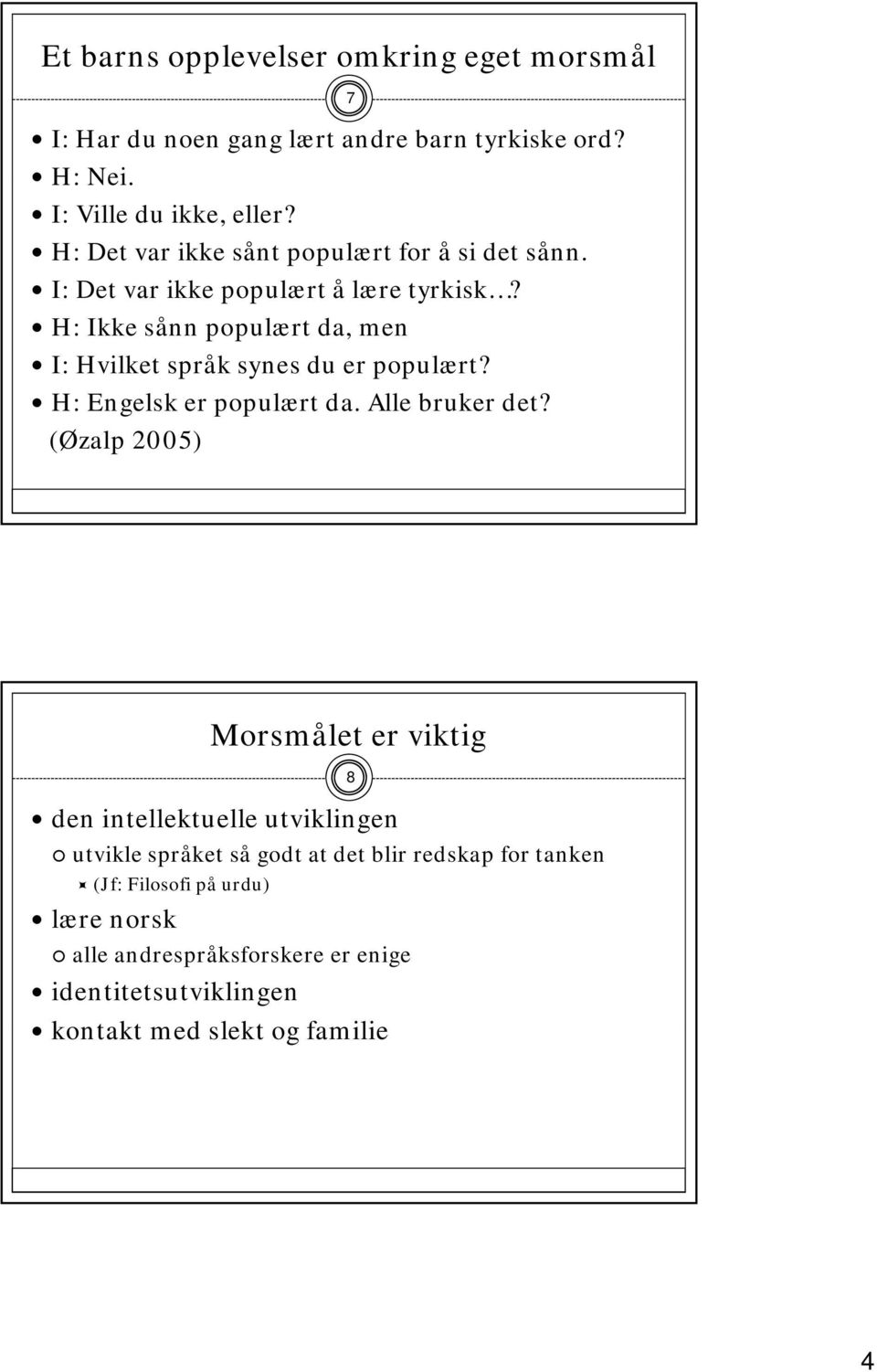 H: Ikke sånn populært da, men I: Hvilket språk synes du er populært? H: Engelsk er populært da. Alle bruker det?