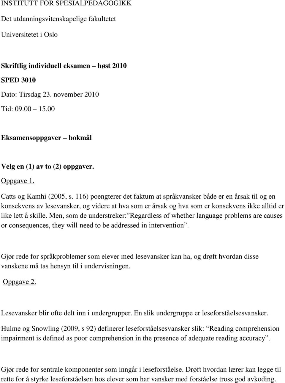 116) poengterer det faktum at språkvansker både er en årsak til og en konsekvens av lesevansker, og videre at hva som er årsak og hva som er konsekvens ikke alltid er like lett å skille.