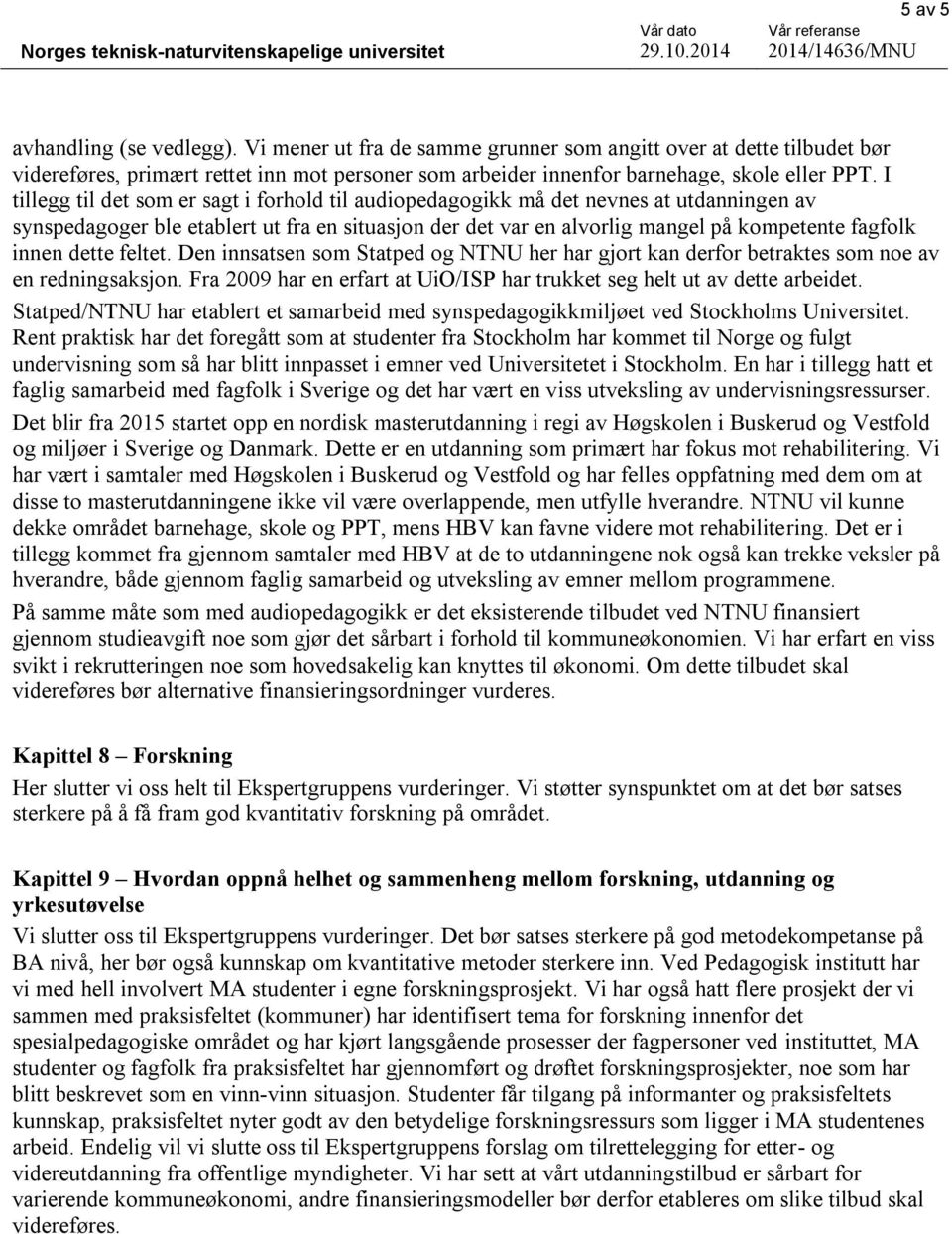 dette feltet. Den innsatsen som Statped og NTNU her har gjort kan derfor betraktes som noe av en redningsaksjon. Fra 2009 har en erfart at UiO/ISP har trukket seg helt ut av dette arbeidet.